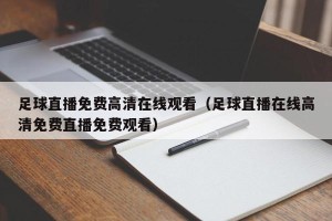 足球直播免费高清在线观看（足球直播在线高清免费直播免费观看）