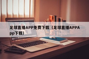 足球直播APP免费下载（足球直播APPApp下载）